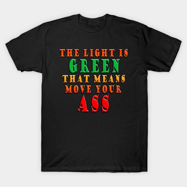 The Light Is Green That Means Move Your Ass T-Shirt by Shawnsonart